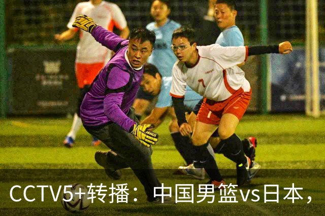 CCTV5+转播：中国男篮vs日本，亚运历史战绩5-1，进决赛或遇韩国